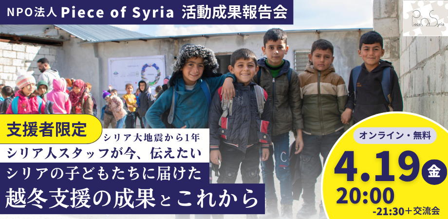 【4/19開催・シリア人スタッフ登壇】Piece of Syria活動成果報告会｜大地震から1年。「シリアの子ども達に届けた越冬支援の成果とこれから」