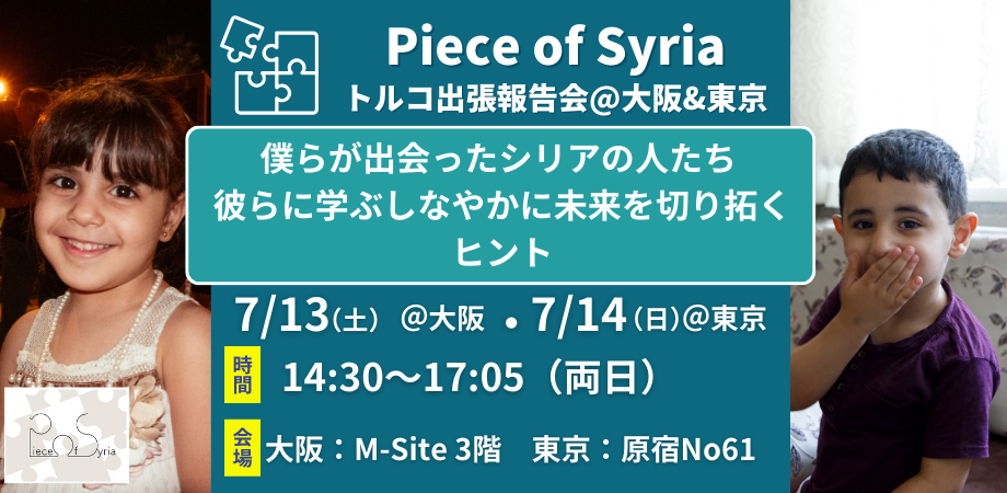 【7/13・7/14 | Piece of Syriaトルコ出張報告会】僕らが出会ったシリアの人たち ～彼らに学ぶしなやかな未来を切り拓くヒント～