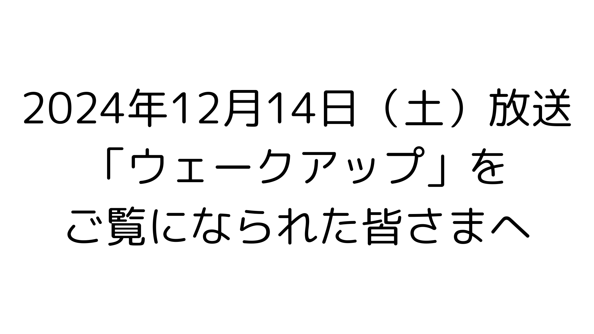 「ウェークアップ」をご覧いただいた皆様へ